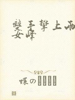 双手攀上两团少女峰