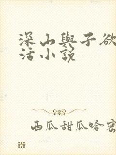 深山与子欲乱生活小说