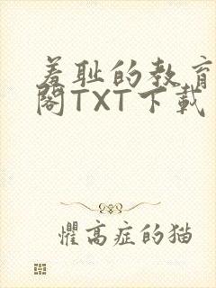 羞耻的教育笔趣阁TXT下载