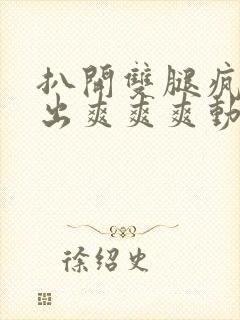 扒开双腿疯狂进出爽爽爽动态照片