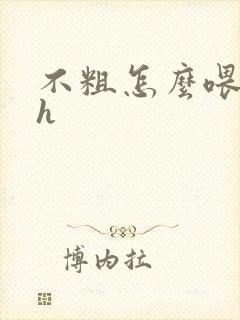 不粗怎么喂饱你h