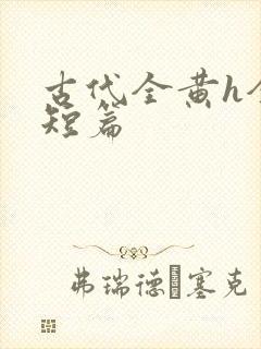 古代全黄h全肉短篇