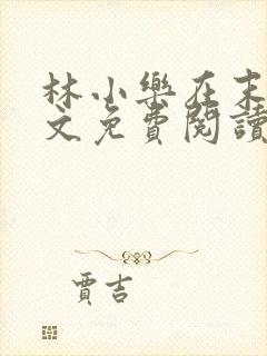 林小乐在末世全文免费阅读