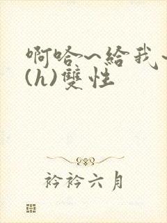 啊哈~给我~啊(h)双性