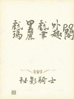 戏里戏外po苏玛丽笔趣阁