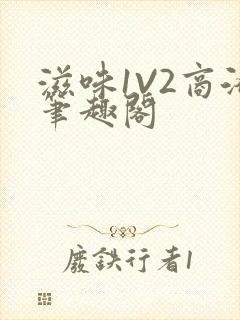 滋味1V2商洛笔趣阁