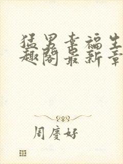 猛男幸福生活笔趣阁最新章节小说