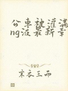 公车被灌满jing液最新章节