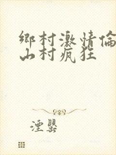 乡村激情伦小说山村疯狂