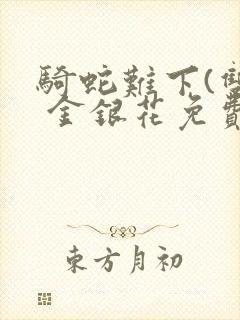 骑蛇难下(双) 金银花免费笔趣阁