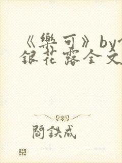 《乐可》by金银花露全文免费阅读