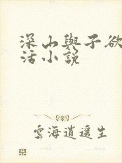 深山与子欲乱生活小说