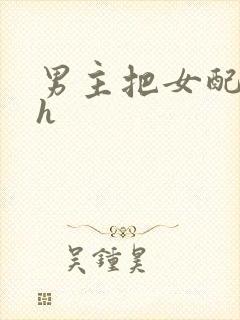 男主把女配喂饱h