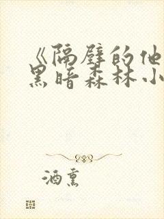 《隔壁的他by黑暗森林小说笔趣》