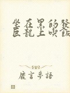 坐在黑的发紫的巨龙上吃饭