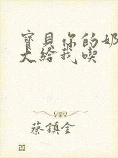 宝贝你的奶可真大给我吃