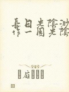 长日光阴渺渺乱作一团光阴似箭