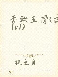 香软玉滑(高h 1v1)