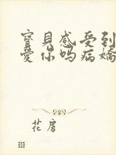 宝贝感受到它在爱你吗病娇小说