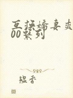 互换娇妻爽文100系列