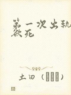 第一次出轨欲仙欲死