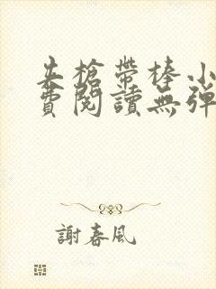 夹枪带棒小说免费阅读无弹窗笔趣