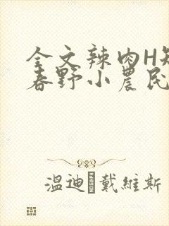 全文辣肉H短篇春野小农民