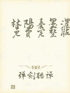 林阳秦墨浓小说免费完整版简介