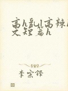 高h乱l高辣h文短篇h