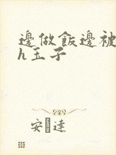 边做饭边被躁高h玉子