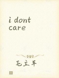 i dont care