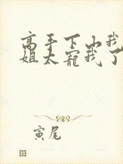 高手下山我家师姐太宠我了全文免费