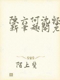 陈六何沈轻舞最新笔趣阁免费下载