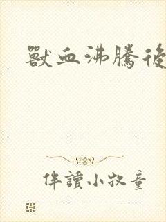 兽血沸腾后传