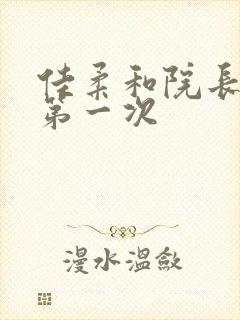 佳柔和院长公的第一次