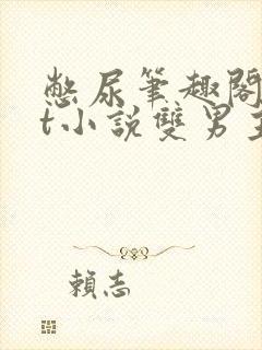 憋尿笔趣阁txt小说双男主