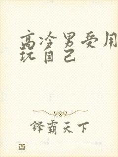 高冷男受用钢笔玩自己