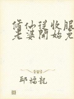 修仙从收服邻居老婆开始免费阅读