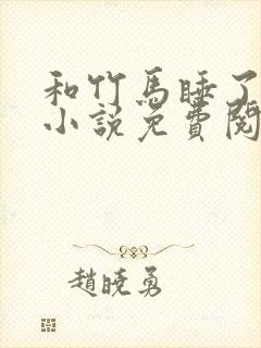 和竹马睡了以后小说免费阅读全文笔趣