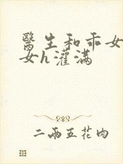 医生和乖女h攵女h灌满