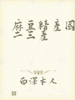 麻豆精产国品一二三产