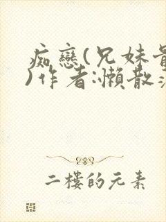 痴恋(兄妹骨科)作者:懒散蒲公英