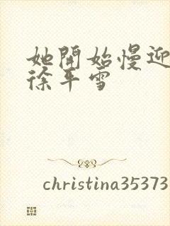 她开始慢迎迎合徐平雪