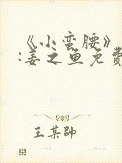 《小蛮腰》作者:姜之鱼免费阅读