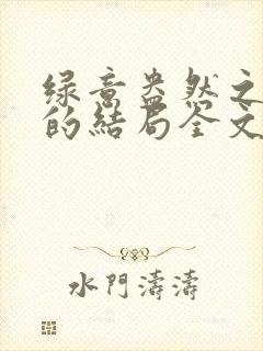 绿意盎然之小东的结局全文笔趣阁在线阅读