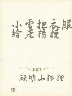 小雪把衣服解开给老杨摸