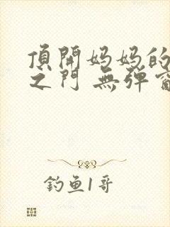 顶开妈妈的生命之门 无弹窗