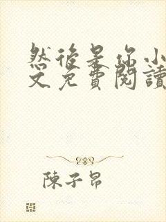 然后是你小说全文免费阅读