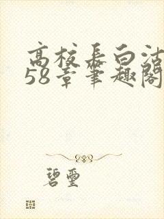 高校长白沽1-58章笔趣阁