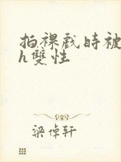 拍裸戏时被c了h双性